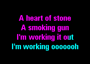 A heart of stone
A smoking gun

I'm working it out
I'm working ooooooh