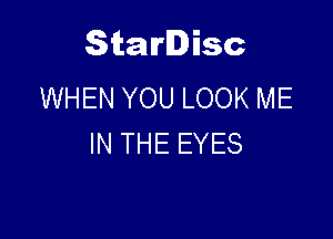 Starlisc
WHEN YOU LOOK ME

IN THE EYES