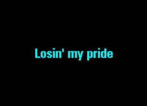 Losin' my pride