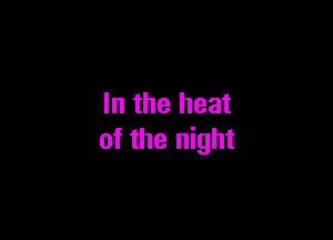 In the heat

of the night