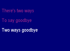 Two ways goodbye