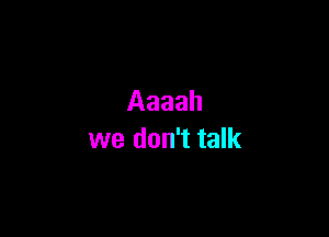 Aaaah

we don't talk