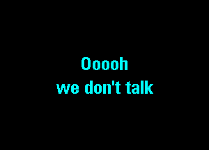 Ooooh

we don't talk