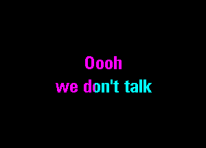 Oooh

we don't talk