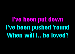 I've been put down

I've been pushed 'round
When will l.. he loved?