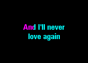 And I'll never

love again