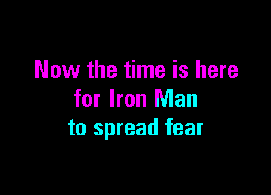 Now the time is here

for Iron Man
to spread fear