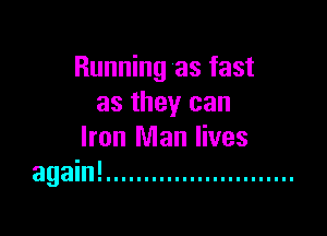 Running as fast
as they can

Iron Man lives
again! .........................