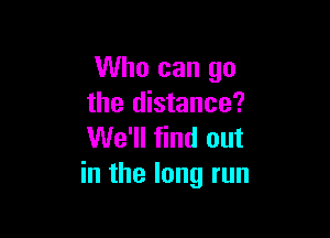 Who can go
the distance?

We'll find out
in the long run