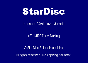 Starlisc

? ansard Gwnlrgloua Marketa

(P) IMROTony Darling

IQ StarDisc Entertainmem Inc.
A! nghts reserved No copying pemxtPr