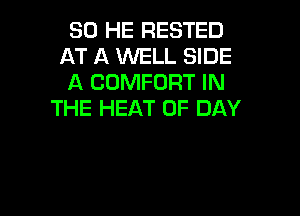 SO HE RESTED
AT A WELL SIDE
A COMFORT IN

THE HEAT 0F DAY