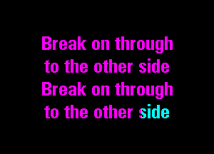 Break on through
to the other side

Break on through
to the other side