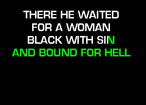 THERE HE WAITED
FOR A WOMAN
BLACK WITH SIN
AND BOUND FOR HELL