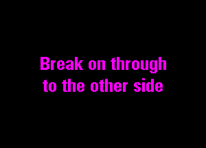 Break on through

to the other side