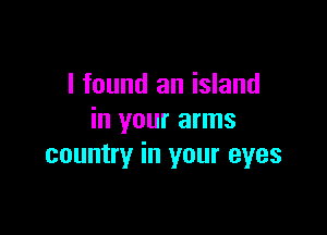 I found an island

in your arms
country in your eyes