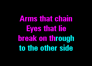 Arms that chain
Eyes that lie

break on through
to the other side