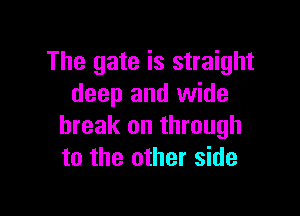 The gate is straight
deep and wide

break on through
to the other side