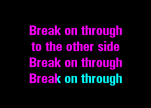 Break on through
to the other side

Break on through
Break on through