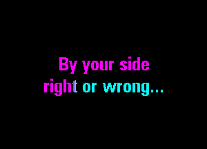 By your side

right or wrong...