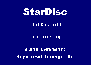 Starlisc

John I(Blue JVUh'ensfen

(P) Universal 2 Songs

IQ StarDisc Entertainmem Inc.
A! nghts reserved No copying pemxted