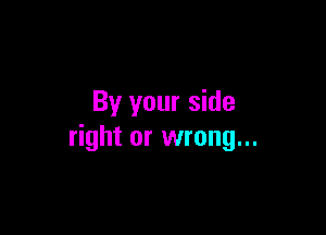 By your side

right or wrong...