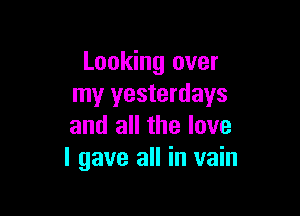 Looking over
my yesterdays

and all the love
I gave all in vain