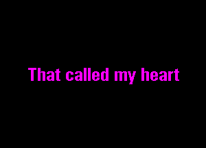 That called my heart