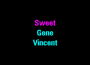 Sweet

Gene
Vincent