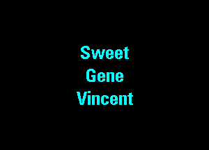 Sweet

Gene
Vincent