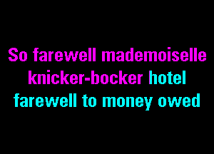 So farewell mademoiselle
knicker-hocker hotel
farewell to money owed