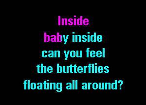 Inside
baby inside

can you feel
the butterflies

floating all around?