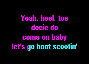 Yeah, heel, toe
docie do

come on baby
let's go hoot scootin'