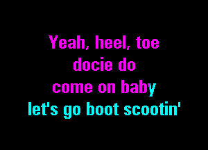 Yeah, heel, toe
docie do

come on baby
let's go hoot scootin'