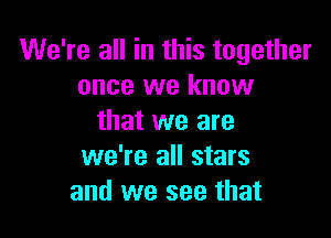 We're all in this together
once we know

that we are
we're all stars
and we see that