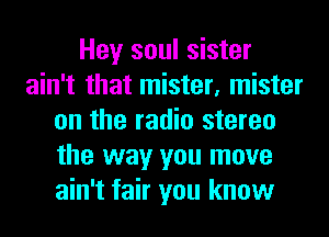Hey soul sister
ain't that mister, mister
on the radio stereo
the way you move
ain't fair you know