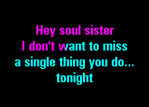 Hey soul sister
I don't want to miss

a single thing you do...
tonight