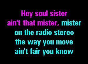 Hey soul sister
ain't that mister, mister
on the radio stereo
the way you move
ain't fair you know