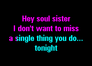 Hey soul sister
I don't want to miss

a single thing you do...
tonight