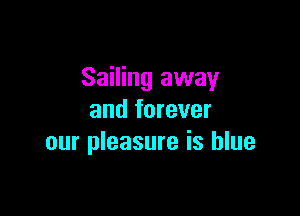 Sailing away

and forever
our pleasure is blue