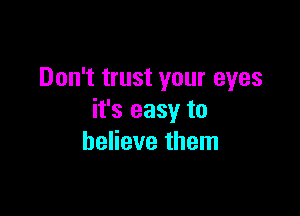 Don't trust your eyes

it's easy to
believe them