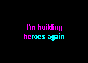 I'm building

heroes again