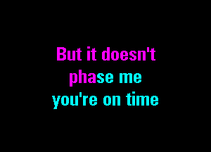 But it doesn't

phase me
you're on time