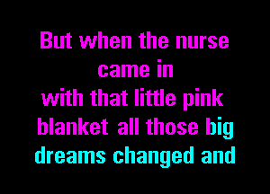 But when the nurse
came in

with that little pink

blanket all those big

dreams changed and