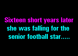 Sixteen short years later

she was falling for the
senior football star .....