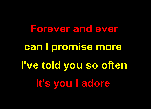 Forever and ever

can I promise more

I've told you so often

It's you I adore