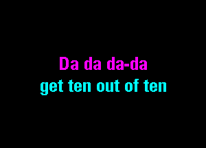 Da da da-da

get ten out of ten