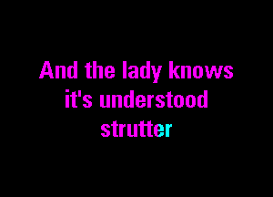 And the lady knows

it's understood
strutter