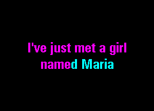 I've just met a girl

named Maria