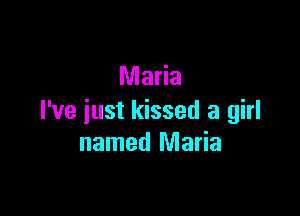 Maria

I've just kissed a girl
named Maria