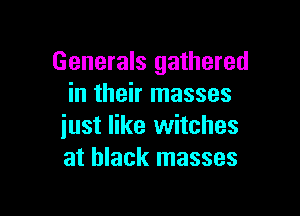 Generals gathered
in their masses

iust like witches
at black masses